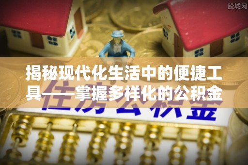 商丘揭秘现代化生活中的便捷工具——掌握多样化的公积金查询方式提升生活质量