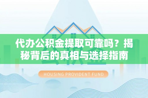 商丘代办公积金提取可靠吗？揭秘背后的真相与选择指南