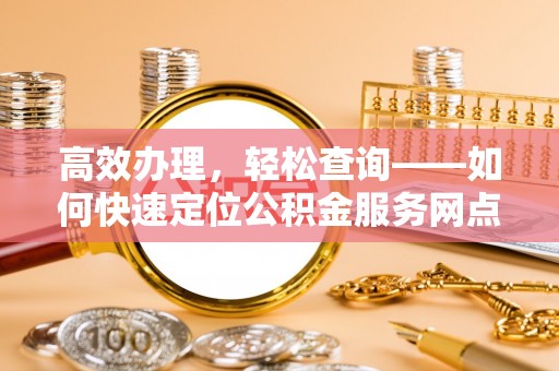 商丘高效办理，轻松查询——如何快速定位公积金服务网点