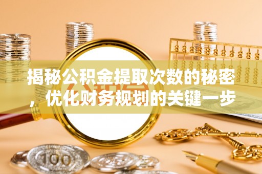 商丘揭秘公积金提取次数的秘密，优化财务规划的关键一步
