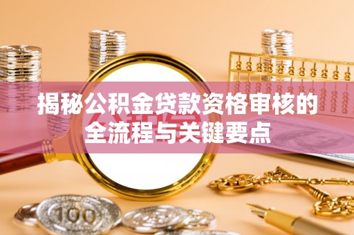 商丘揭秘公积金贷款资格审核的全流程与关键要点