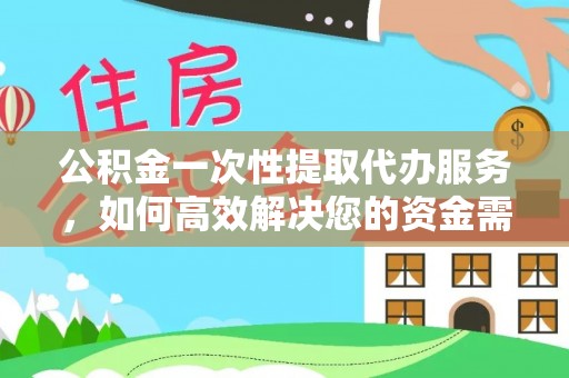 商丘公积金一次性提取代办服务，如何高效解决您的资金需求