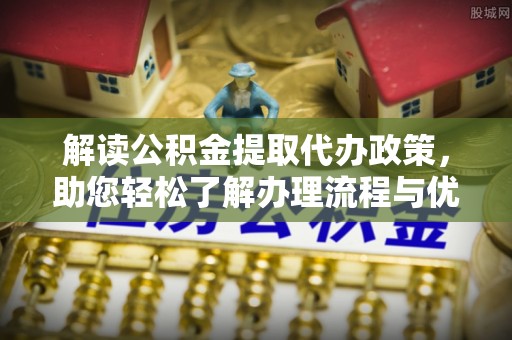 商丘解读公积金提取代办政策，助您轻松了解办理流程与优势