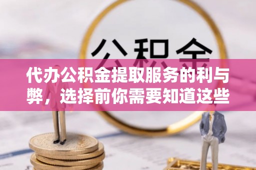 商丘代办公积金提取服务的利与弊，选择前你需要知道这些