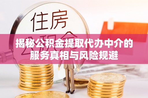 商丘揭秘公积金提取代办中介的服务真相与风险规避