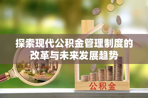 商丘探索现代公积金管理制度的改革与未来发展趋势