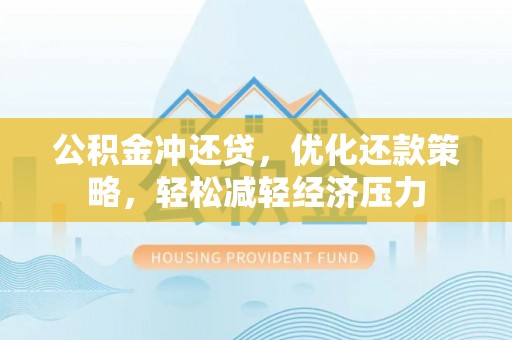 商丘公积金冲还贷，优化还款策略，轻松减轻经济压力