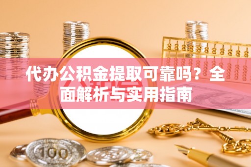 商丘代办公积金提取可靠吗？全面解析与实用指南