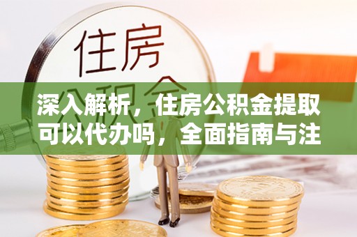 商丘深入解析，住房公积金提取可以代办吗，全面指南与注意事项