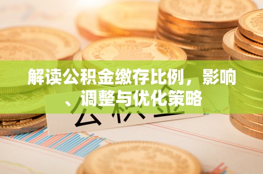 商丘解读公积金缴存比例，影响、调整与优化策略