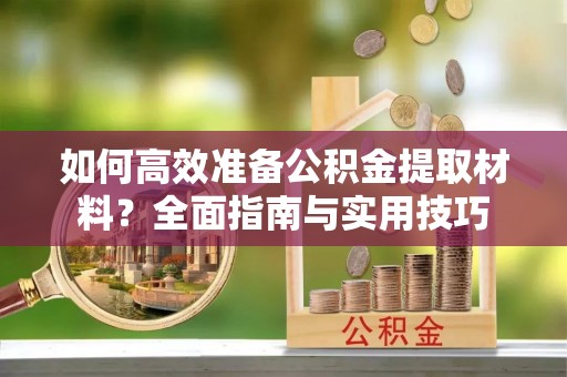 商丘如何高效准备公积金提取材料？全面指南与实用技巧