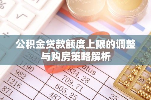 商丘公积金贷款额度上限的调整与购房策略解析