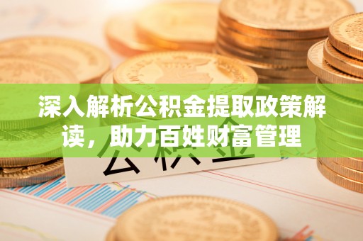 商丘深入解析公积金提取政策解读，助力百姓财富管理