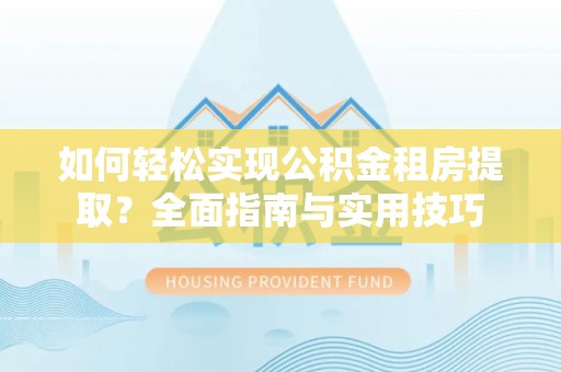 商丘如何轻松实现公积金租房提取？全面指南与实用技巧