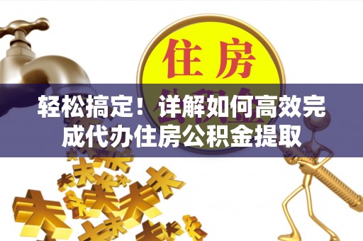 商丘轻松搞定！详解如何高效完成代办住房公积金提取