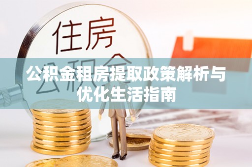 商丘公积金租房提取政策解析与优化生活指南