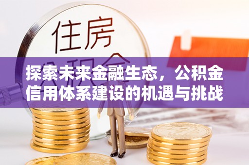 商丘探索未来金融生态，公积金信用体系建设的机遇与挑战