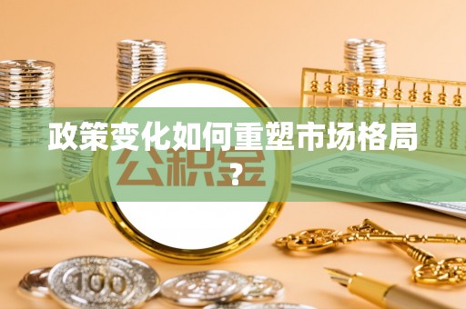 商丘政策变化如何重塑市场格局？