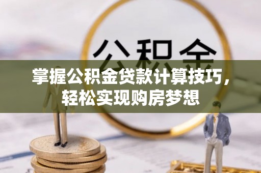 商丘掌握公积金贷款计算技巧，轻松实现购房梦想