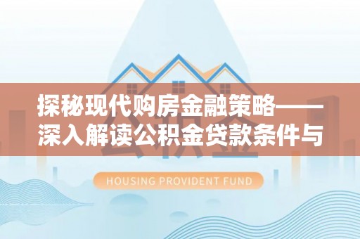 商丘探秘现代购房金融策略——深入解读公积金贷款条件与优势