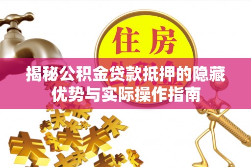商丘揭秘公积金贷款抵押的隐藏优势与实际操作指南