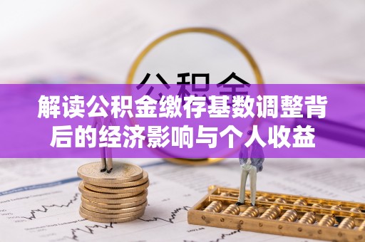 商丘解读公积金缴存基数调整背后的经济影响与个人收益