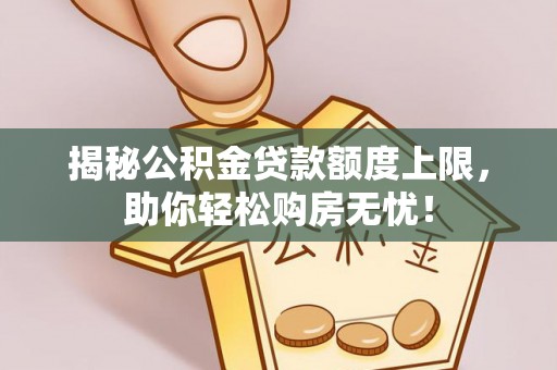 商丘揭秘公积金贷款额度上限，助你轻松购房无忧！