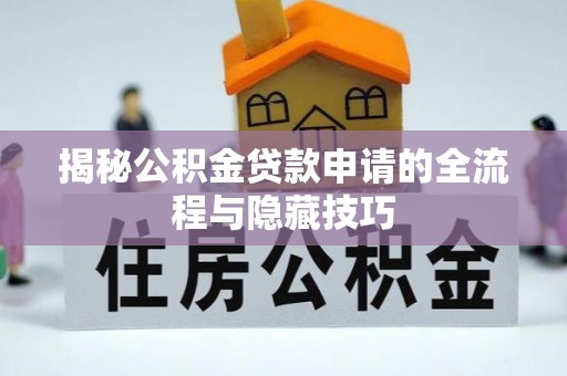 商丘揭秘公积金贷款申请的全流程与隐藏技巧