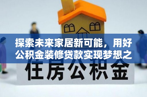 商丘探索未来家居新可能，用好公积金装修贷款实现梦想之家