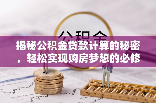 商丘揭秘公积金贷款计算的秘密，轻松实现购房梦想的必修课