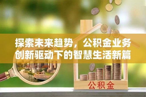 商丘探索未来趋势，公积金业务创新驱动下的智慧生活新篇章