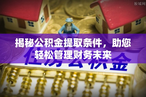 商丘揭秘公积金提取条件，助您轻松管理财务未来