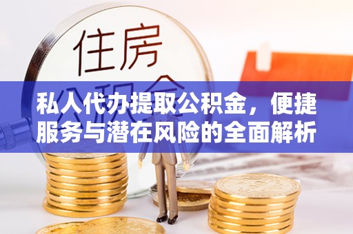 商丘私人代办提取公积金，便捷服务与潜在风险的全面解析