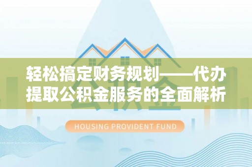 商丘轻松搞定财务规划——代办提取公积金服务的全面解析