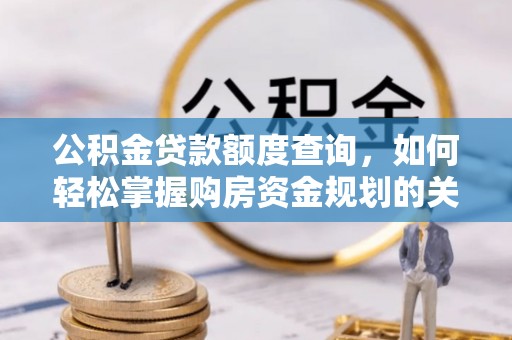 商丘公积金贷款额度查询，如何轻松掌握购房资金规划的关键