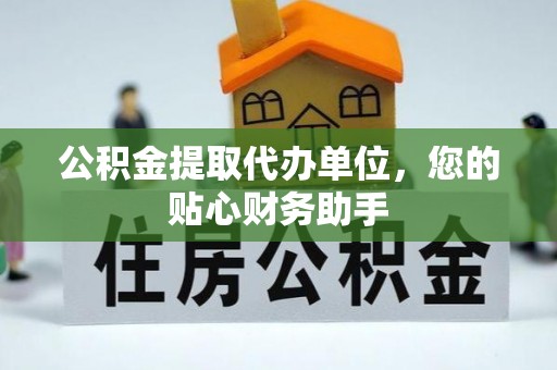 商丘公积金提取代办单位，您的贴心财务助手