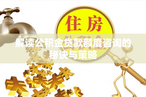 商丘解读公积金贷款额度咨询的秘诀与策略