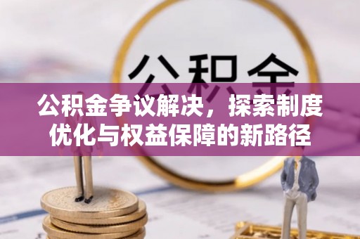 商丘公积金争议解决，探索制度优化与权益保障的新路径