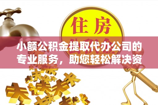 商丘小额公积金提取代办公司的专业服务，助您轻松解决资金难题