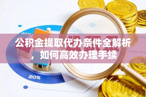 商丘公积金提取代办条件全解析，如何高效办理手续