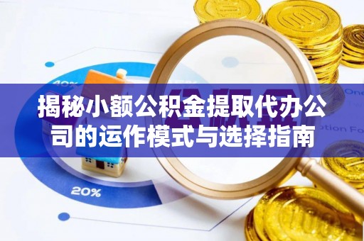 商丘揭秘小额公积金提取代办公司的运作模式与选择指南