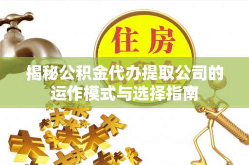 商丘揭秘公积金代办提取公司的运作模式与选择指南
