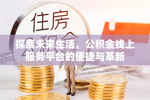 商丘探索未来生活，公积金线上服务平台的便捷与革新