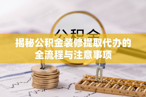 商丘揭秘公积金装修提取代办的全流程与注意事项