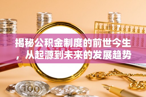 商丘揭秘公积金制度的前世今生，从起源到未来的发展趋势