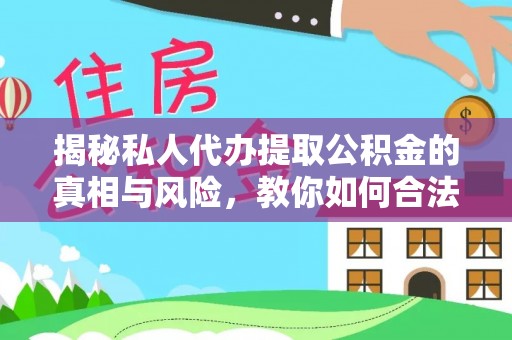 商丘揭秘私人代办提取公积金的真相与风险，教你如何合法高效操作