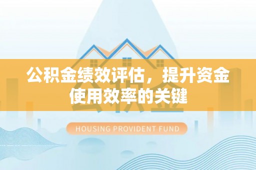 商丘公积金绩效评估，提升资金使用效率的关键
