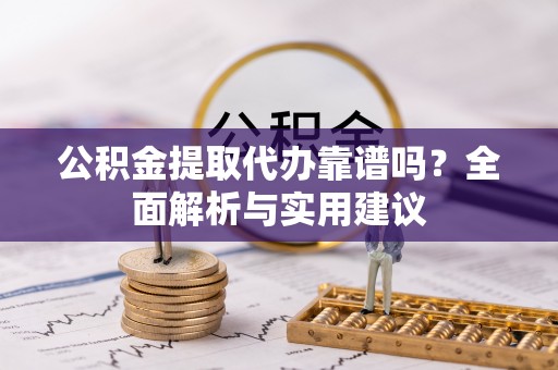 商丘公积金提取代办靠谱吗？全面解析与实用建议