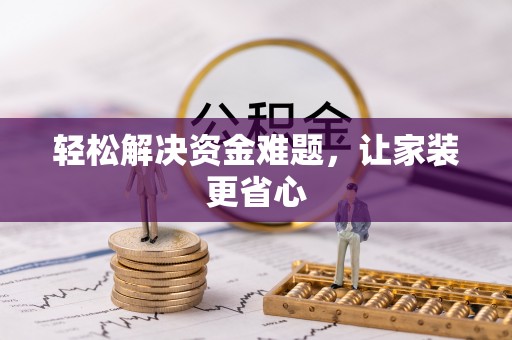 商丘轻松解决资金难题，让家装更省心