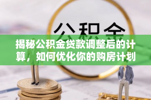 商丘揭秘公积金贷款调整后的计算，如何优化你的购房计划